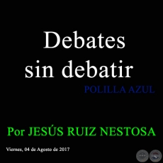 Debates sin debatir - POLILLA AZUL - Por JESS RUIZ NESTOSA - Viernes, 04 de Agosto de 2017